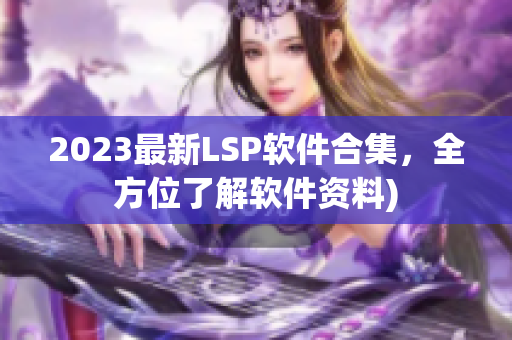2023最新LSP软件合集，全方位了解软件资料)