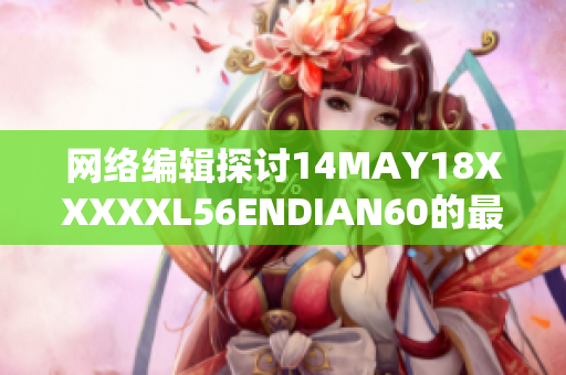 网络编辑探讨14MAY18XXXXXL56ENDIAN60的最新发现