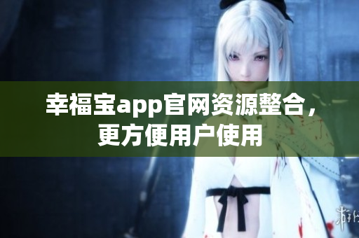 幸福宝app官网资源整合，更方便用户使用