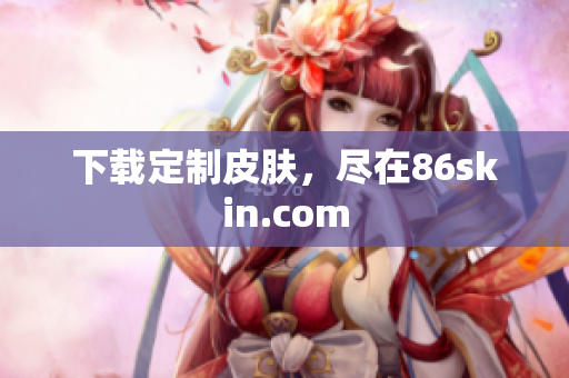 下载定制皮肤，尽在86skin.com