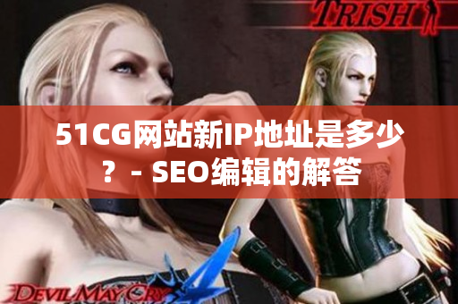 51CG网站新IP地址是多少？- SEO编辑的解答