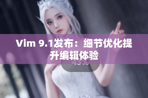 Vim 9.1发布：细节优化提升编辑体验