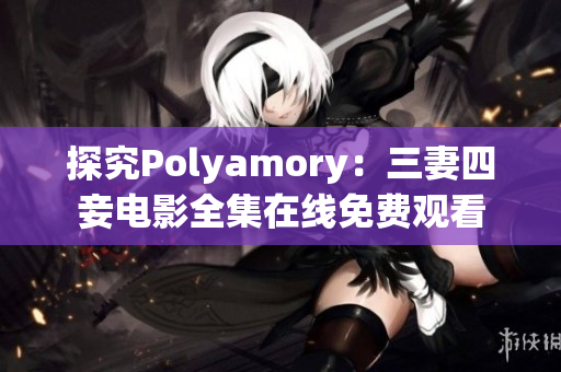 探究Polyamory：三妻四妾电影全集在线免费观看