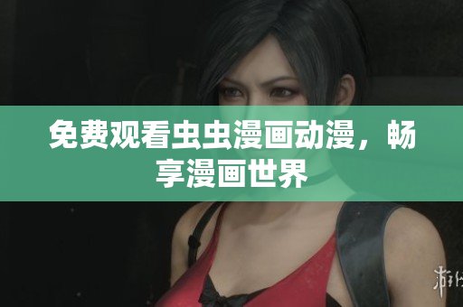 免费观看虫虫漫画动漫，畅享漫画世界