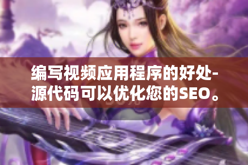 编写视频应用程序的好处-源代码可以优化您的SEO。