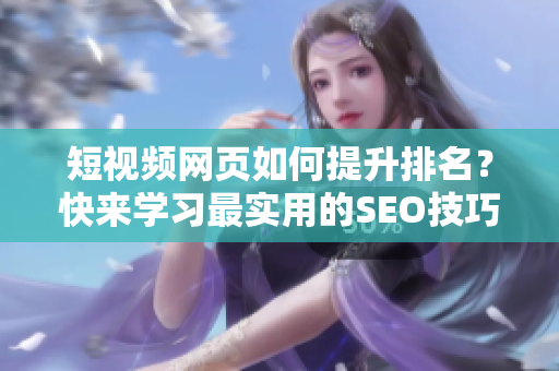 短视频网页如何提升排名？快来学习最实用的SEO技巧！