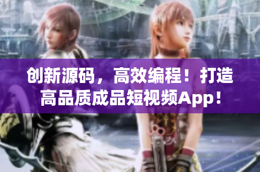 创新源码，高效编程！打造高品质成品短视频App！