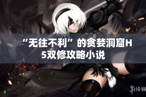 “无往不利”的贪婪洞窟H5双修攻略小说