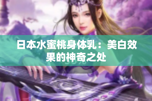 日本水蜜桃身体乳：美白效果的神奇之处