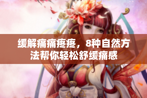 缓解痛痛疼疼，8种自然方法帮你轻松舒缓痛感