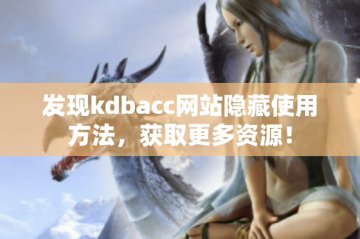 发现kdbacc网站隐藏使用方法，获取更多资源！