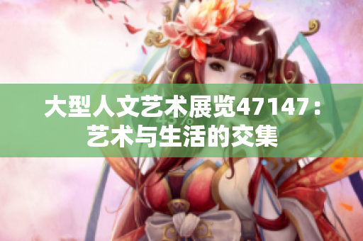 大型人文艺术展览47147：艺术与生活的交集