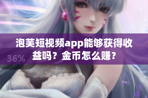 泡芙短视频app能够获得收益吗？金币怎么赚？