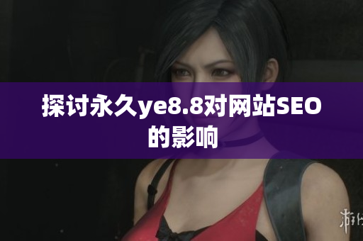 探讨永久ye8.8对网站SEO的影响