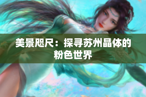 美景咫尺：探寻苏州晶体的粉色世界