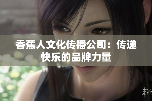 香蕉人文化传播公司：传递快乐的品牌力量