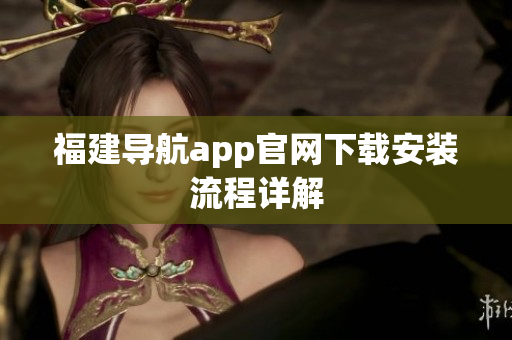 福建导航app官网下载安装流程详解