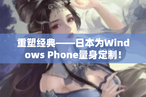 重塑经典——日本为Windows Phone量身定制！