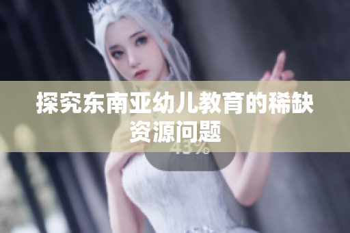探究东南亚幼儿教育的稀缺资源问题