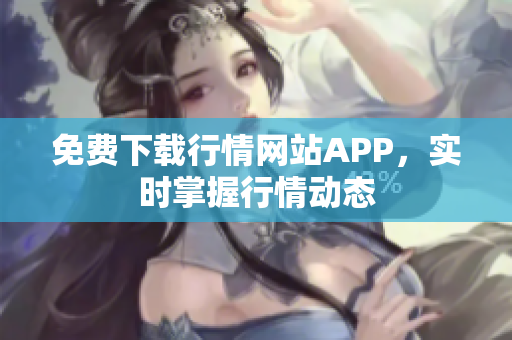 免费下载行情网站APP，实时掌握行情动态