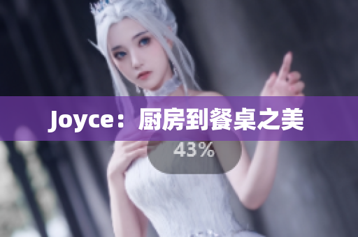 Joyce：厨房到餐桌之美