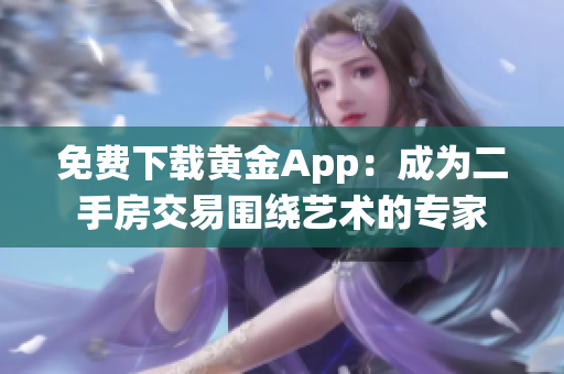 免费下载黄金App：成为二手房交易围绕艺术的专家