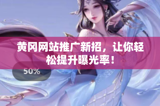 黄冈网站推广新招，让你轻松提升曝光率！