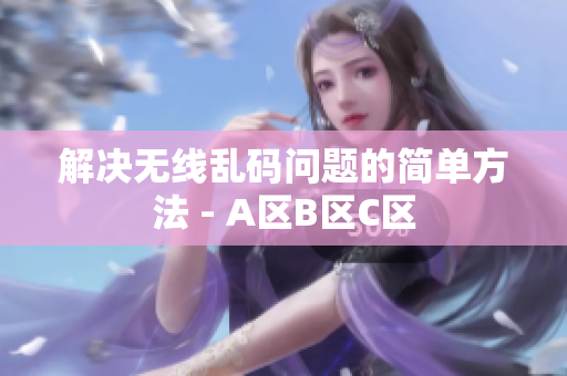 解决无线乱码问题的简单方法 - A区B区C区