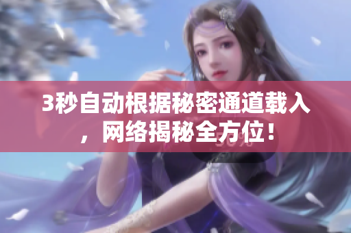 3秒自动根据秘密通道载入，网络揭秘全方位！