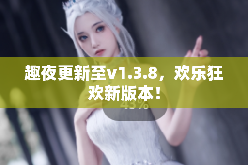 趣夜更新至v1.3.8，欢乐狂欢新版本！