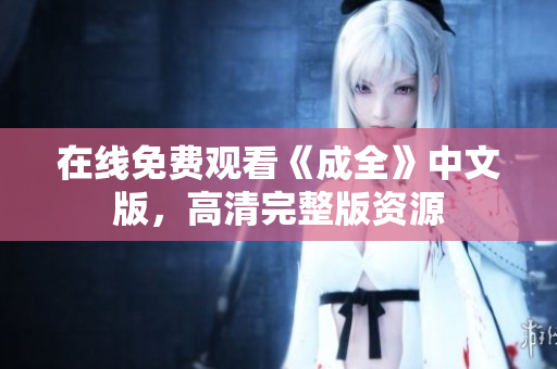 在线免费观看《成全》中文版，高清完整版资源