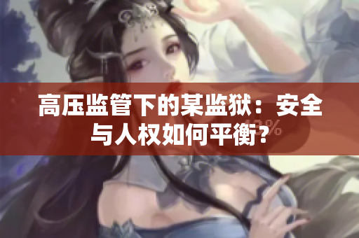 高压监管下的某监狱：安全与人权如何平衡？