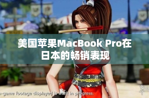 美国苹果MacBook Pro在日本的畅销表现