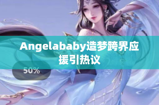 Angelababy造梦跨界应援引热议