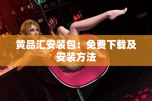 黄品汇安装包：免费下载及安装方法
