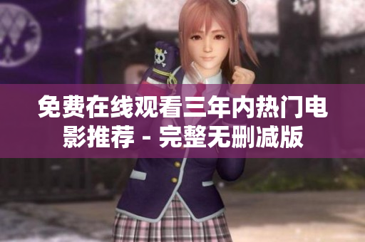 免费在线观看三年内热门电影推荐 - 完整无删减版