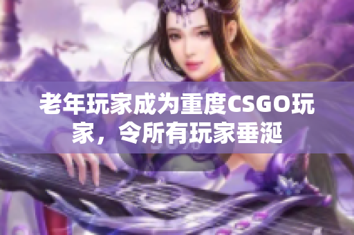 老年玩家成为重度CSGO玩家，令所有玩家垂涎