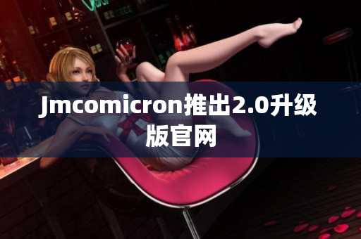 Jmcomicron推出2.0升级版官网