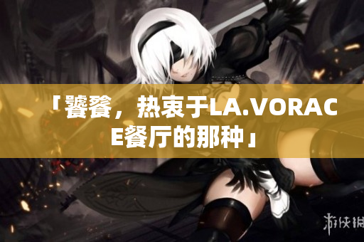 「饕餮，热衷于LA.VORACE餐厅的那种」