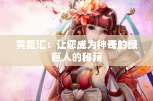 黄品汇：让您成为神奇的绿巨人的秘籍