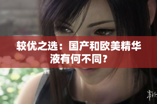 较优之选：国产和欧美精华液有何不同？