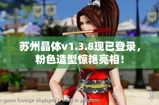 苏州晶体v1.3.8现已登录，粉色造型惊艳亮相！