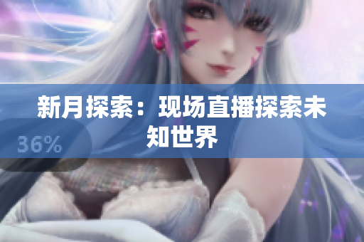 新月探索：现场直播探索未知世界