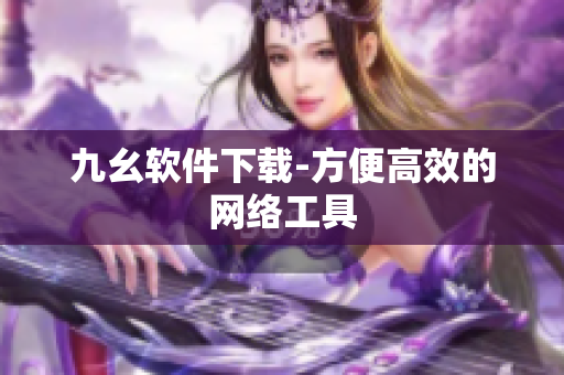 九幺软件下载-方便高效的网络工具