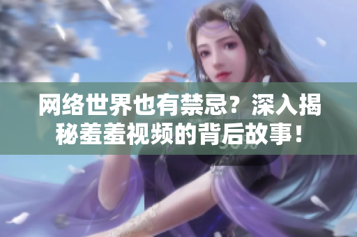 网络世界也有禁忌？深入揭秘羞羞视频的背后故事！