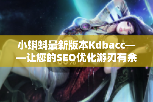 小蝌蚪最新版本Kdbacc——让您的SEO优化游刃有余