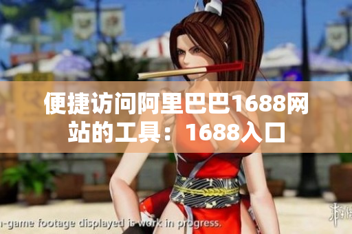 便捷访问阿里巴巴1688网站的工具：1688入口