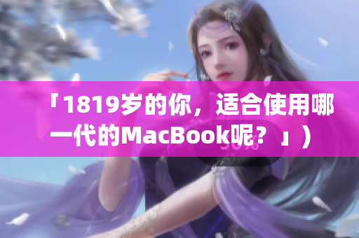「1819岁的你，适合使用哪一代的MacBook呢？」)