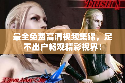 最全免费高清视频集锦，足不出户畅观精彩视界！