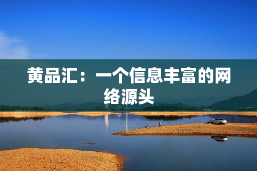 黄品汇：一个信息丰富的网络源头